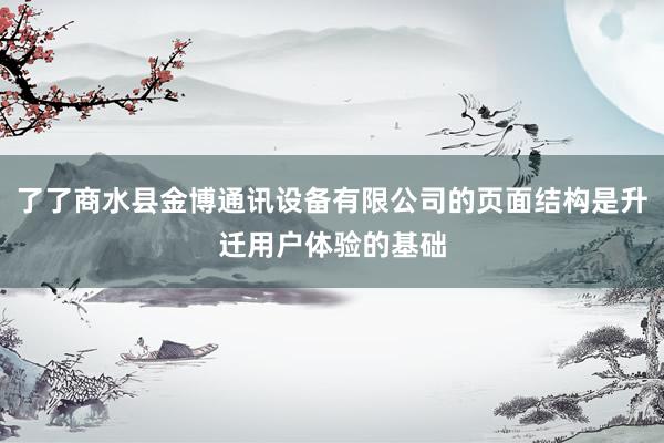 了了商水县金博通讯设备有限公司的页面结构是升迁用户体验的基础