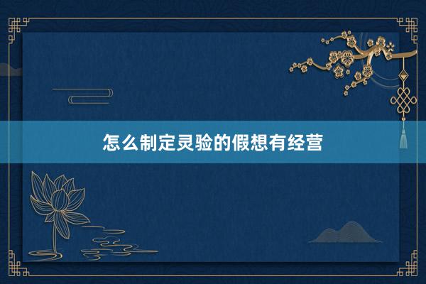 怎么制定灵验的假想有经营