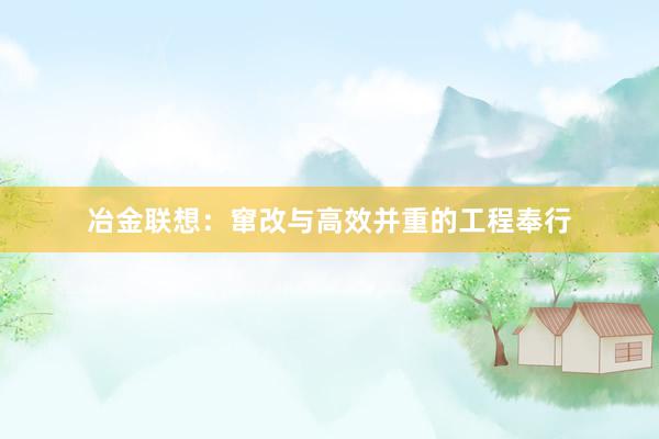 冶金联想：窜改与高效并重的工程奉行
