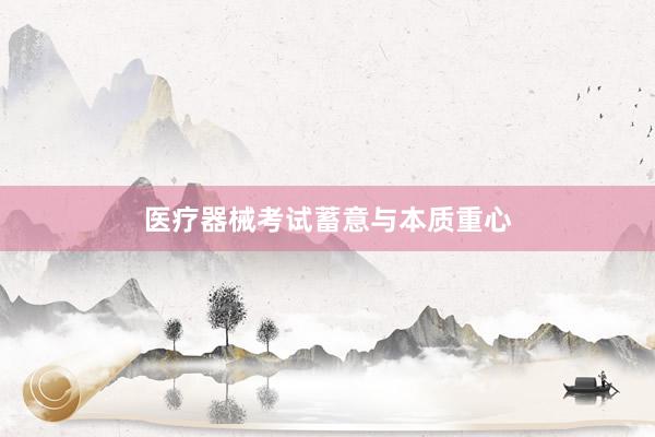 医疗器械考试蓄意与本质重心
