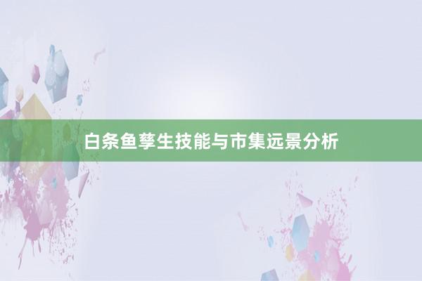 白条鱼孳生技能与市集远景分析