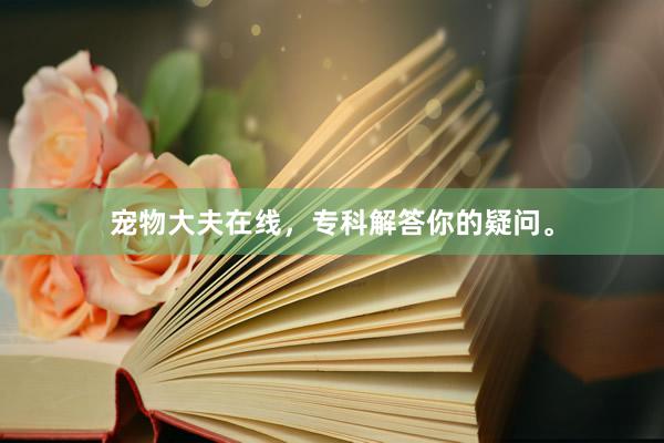 宠物大夫在线，专科解答你的疑问。