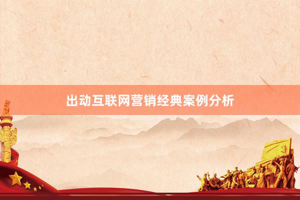 出动互联网营销经典案例分析